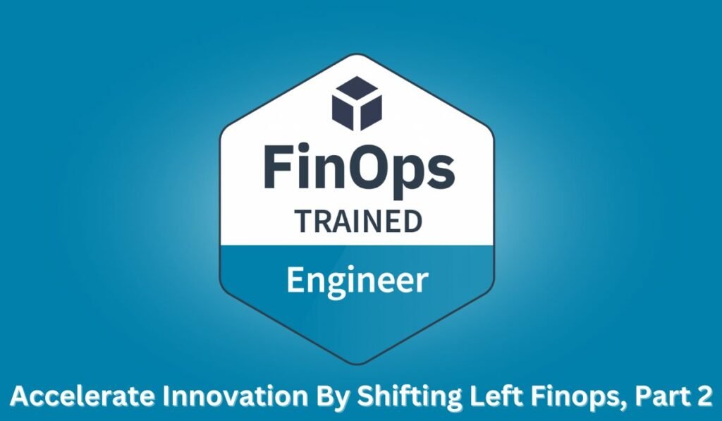 Accelerate Innovation By Shifting Left Finops, Part 2